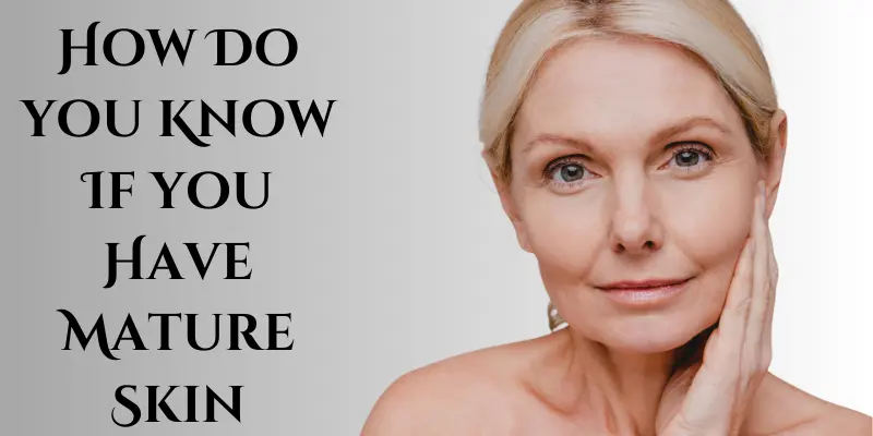 How Do I Know If I Have Mature Skin
