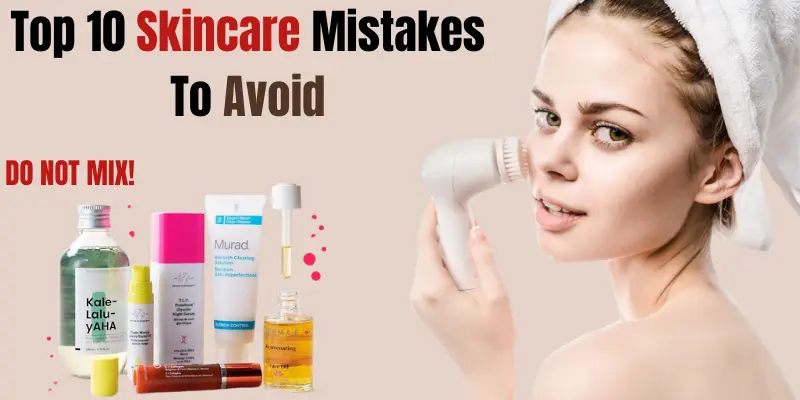 Top 10 Skincare Mistakes To Avoid