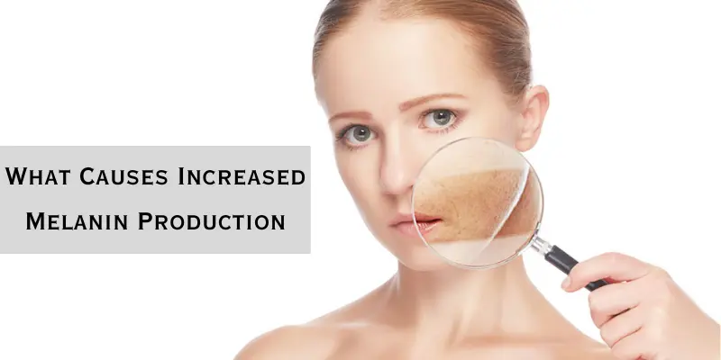 What Causes Increased Melanin Production in the Skin?